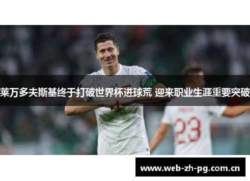 莱万多夫斯基终于打破世界杯进球荒 迎来职业生涯重要突破 莱万多夫斯基终于打破世界杯进球荒 迎来职业生涯重要突破
